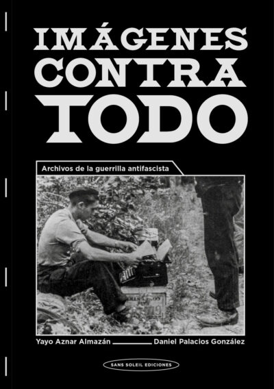<b>IMÁGENES CONTRA TODO. Archivos de la guerrilla antifascista </b> <br> Yayo Aznar Almazán y Daniel Palacios González